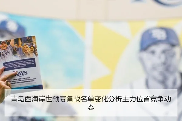 青岛西海岸世预赛备战名单变化分析主力位置竞争动态