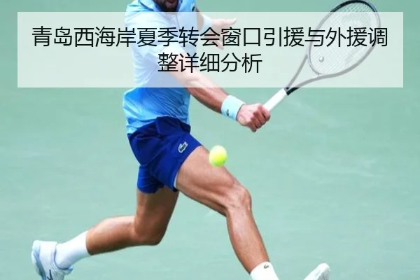 青岛西海岸夏季转会窗口引援与外援调整详细分析